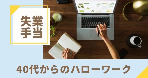 40代以降で初めて失業手当を受給する人向けのガイド